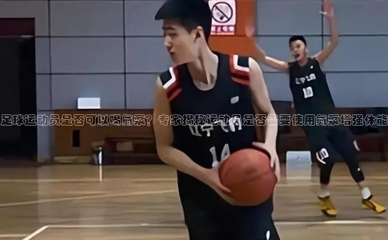 长征app下载安装京东足球运动员是否可以喝氮泵？专家揭秘运动员是否需要使用氮泵增强体能