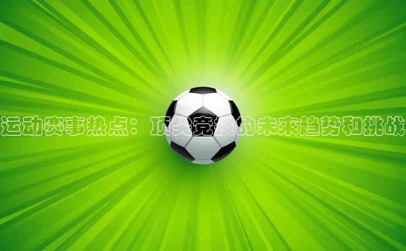运动赛事热点：顶尖竞技的未来趋势和挑战