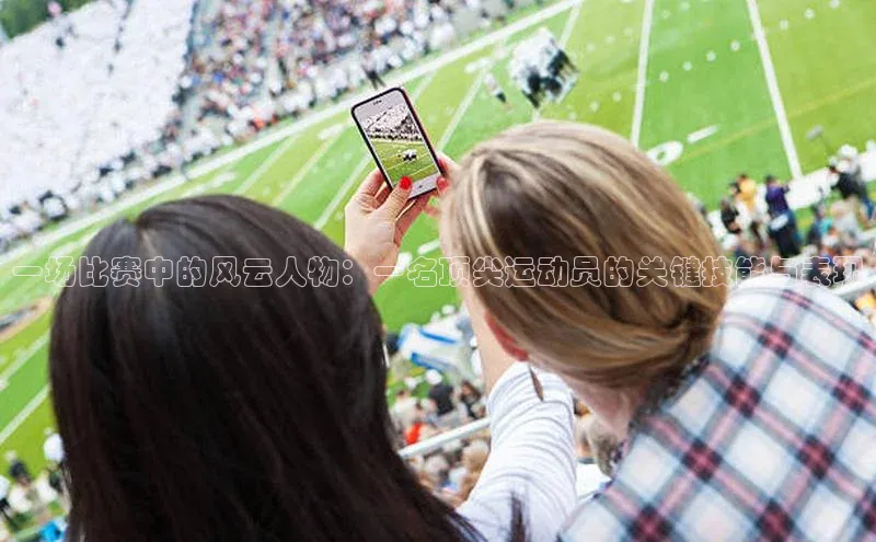 一场比赛中的风云人物：一名顶尖运动员的关键技能与表现