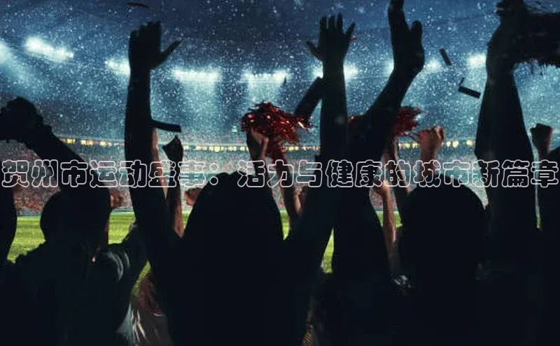 贺州市运动盛事：活力与健康的城市新篇章