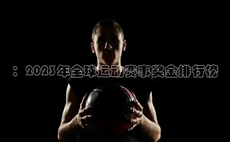 ：2023年全球运动赛事奖金排行榜