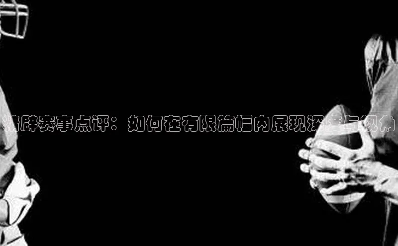 精辟赛事点评：如何在有限篇幅内展现深度与视角
