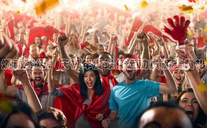 燃动赛场：庆祝年度最佳运动员颁奖典礼
