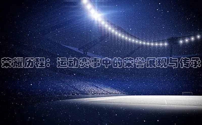 荣耀历程：运动赛事中的荣誉展现与传承