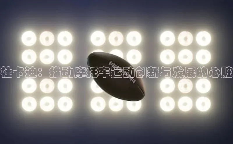 杜卡迪：推动摩托车运动创新与发展的心脏