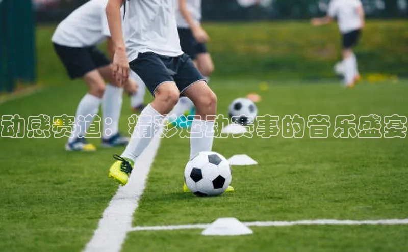 动感赛道：精彩运动赛事的音乐盛宴