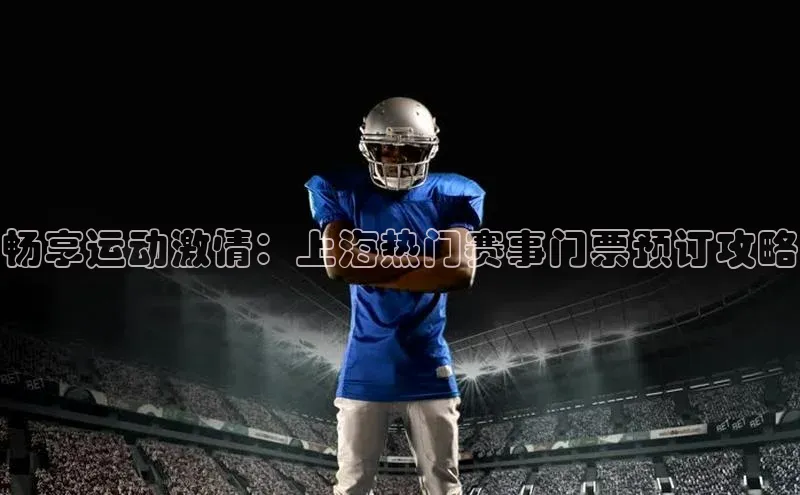 畅享运动激情：上海热门赛事门票预订攻略
